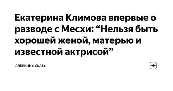 Екатерина Климова впервые о разводе с Месхи: "Нельзя быть хорошей женой, матерью и известной актрисой"