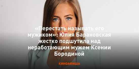 Юлия Барановская заявила, что мужа Ксении Бородиной «надо перестать называть мужиком», а после отказалась от своих слов