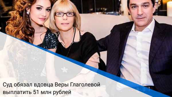 Примирение не помогло: вдовец Веры Глаголевой по решению суда вынужден выплатить 51 миллион рублей