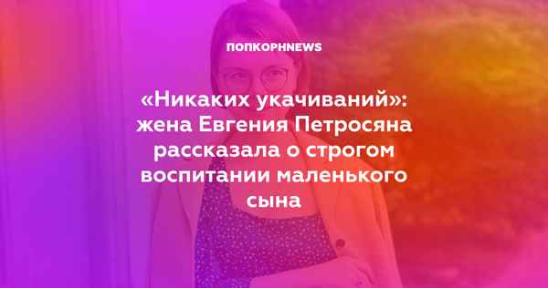«Никаких укачиваний»: Татьяна Брухунова рассказала о строгом воспитании сына, рожденного от Евгения Петросяна