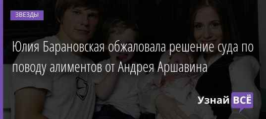 Это нечестно: Юлия Барановская подала жалобу на решение суда о снижении алиментов от Андрея Аршавина
